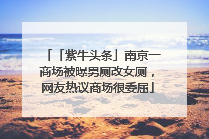 「紫牛头条」南京一商场被曝男厕改女厕，网友热议商场很委屈