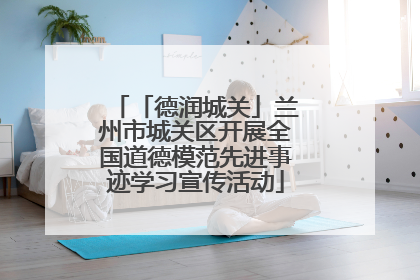 「德润城关」兰州市城关区开展全国道德模范先进事迹学习宣传活动