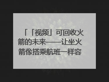 「视频」可回收火箭的未来——让坐火箭像搭乘航班一样容易｜路演记