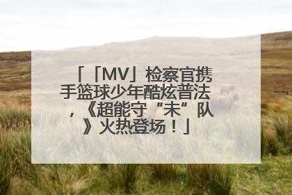 「MV」检察官携手篮球少年酷炫普法，《超能守“未”队》火热登场！