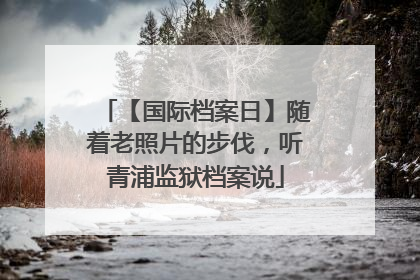【国际档案日】随着老照片的步伐，听青浦监狱档案说