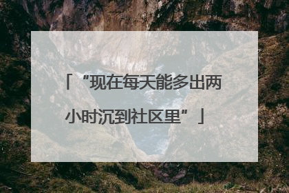 “现在每天能多出两小时沉到社区里”