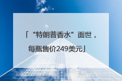 “特朗普香水”面世，每瓶售价249美元