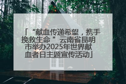 “献血传递希望，携手挽救生命 ”云南省昆明市举办2025年世界献血者日主题宣传活动