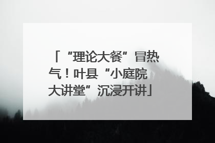 “理论大餐”冒热气！叶县“小庭院 大讲堂”沉浸开讲