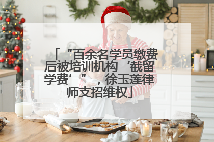 “百余名学员缴费后被培训机构‘截留学费’”，徐玉莲律师支招维权