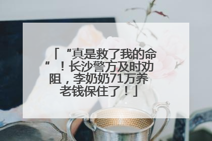 “真是救了我的命”！长沙警方及时劝阻，李奶奶71万养老钱保住了！