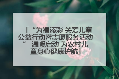 “为福添彩 关爱儿童公益行动暨志愿服务活动” 温暖启动 为农村儿童身心健康护航