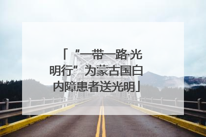 “一带一路·光明行”为蒙古国白内障患者送光明