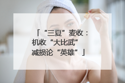 “三夏”麦收：机收“大比武” 减损论“英雄”