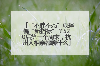 “不胖不秃”成择偶“新指标”？520后第一个周末，杭州人相亲都聊什么