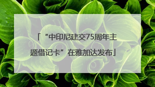 “中印尼建交75周年主题借记卡”在雅加达发布