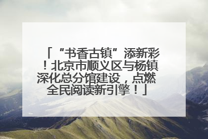 “书香古镇”添新彩！北京市顺义区与杨镇深化总分馆建设，点燃全民阅读新引擎！