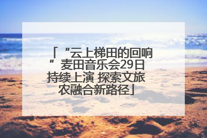 “云上梯田的回响”麦田音乐会29日持续上演 探索文旅农融合新路径