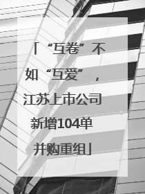 “互卷”不如“互爱”，江苏上市公司新增104单并购重组