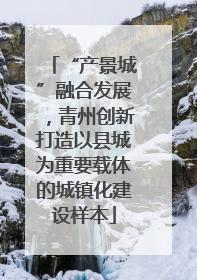 “产景城”融合发展，青州创新打造以县城为重要载体的城镇化建设样本