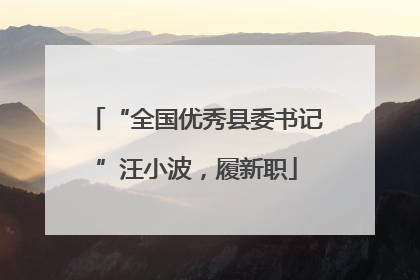 “全国优秀县委书记”汪小波，履新职