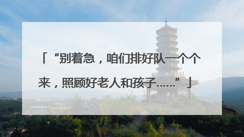 “别着急,咱们排好队一个个来,照顾好老人和孩子……”