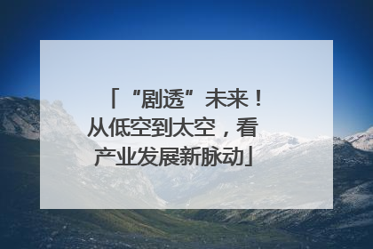 “剧透”未来！从低空到太空，看产业发展新脉动