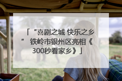 “喜剧之城 快乐之乡” 铁岭市银州区亮相《300秒看家乡》