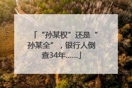 “孙某权”还是“孙某全”，银行人倒查34年……