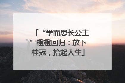 “学而思长公主”橙橙回归：放下桂冠，拾起人生