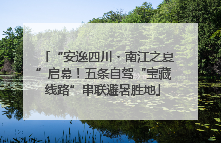 “安逸四川・南江之夏”启幕！五条自驾“宝藏线路”串联避暑胜地