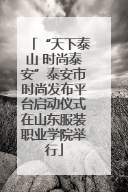 “天下泰山 时尚泰安”泰安市时尚发布平台启动仪式在山东服装职业学院举行