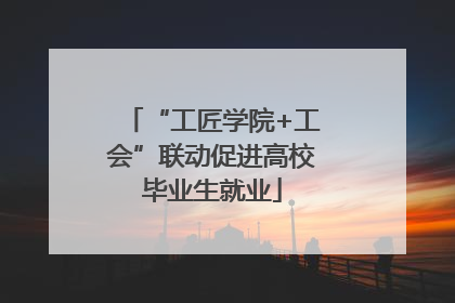 “工匠学院+工会”联动促进高校毕业生就业