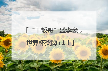 “干饭哥”盛李豪，世界杯奖牌+1！