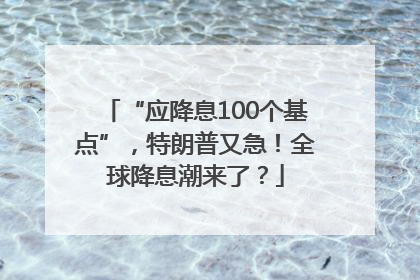 “应降息100个基点”，特朗普又急！全球降息潮来了？