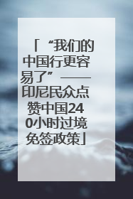 “我们的中国行更容易了”——印尼民众点赞中国240小时过境免签政策