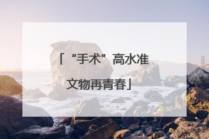 “手术”高水准 文物再青春