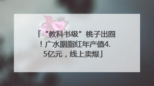 “教科书级”桃子出圈！广水胭脂红年产值4.5亿元，线上卖爆
