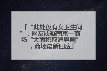 “此处仅有女卫生间”，网友质疑南京一商场“大面积取消男厕”，商场最新回应