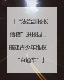 “法治副校长信箱”进校园，搭建青少年维权“直通车”