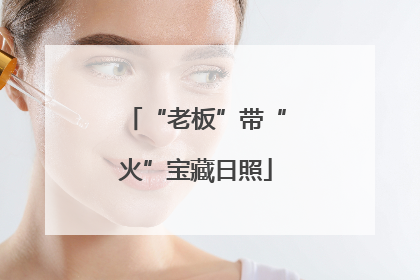 “老板”带“火”宝藏日照