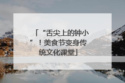 “舌尖上的钟小”！美食节变身传统文化课堂