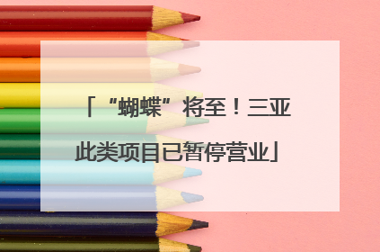 “蝴蝶”将至！三亚此类项目已暂停营业