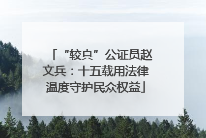 “较真”公证员赵文兵：十五载用法律温度守护民众权益