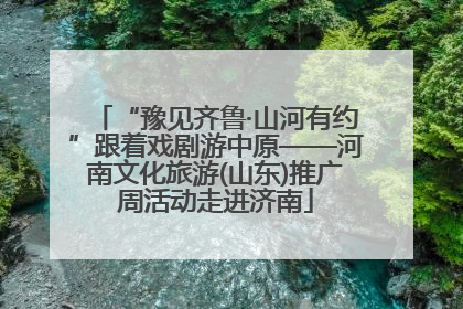 “豫见齐鲁·山河有约”跟着戏剧游中原——河南文化旅游(山东)推广周活动走进济南