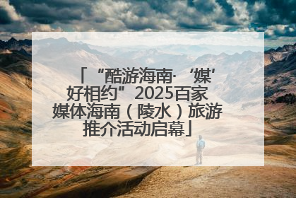 “酷游海南·‘媒’好相约”2025百家媒体海南（陵水）旅游推介活动启幕