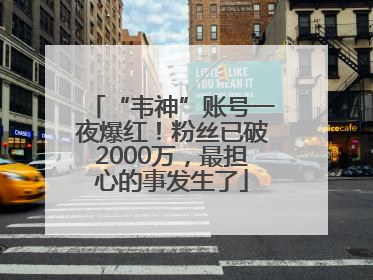 “韦神”账号一夜爆红！粉丝已破2000万，最担心的事发生了