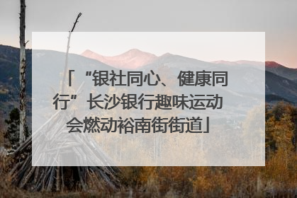 “银社同心、健康同行”长沙银行趣味运动会燃动裕南街街道