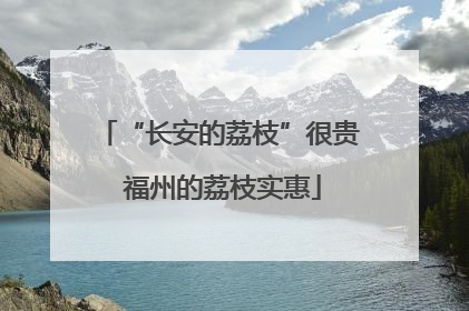 “长安的荔枝”很贵 福州的荔枝实惠