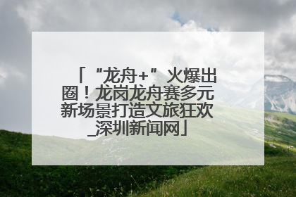“龙舟+”火爆出圈！龙岗龙舟赛多元新场景打造文旅狂欢_深圳新闻网