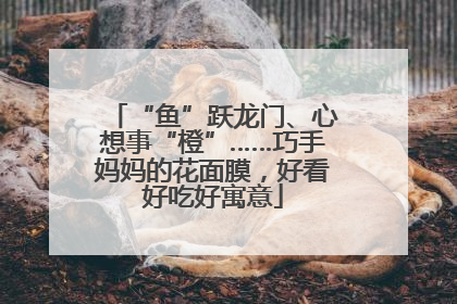 “鱼”跃龙门、心想事“橙”……巧手妈妈的花面膜，好看好吃好寓意