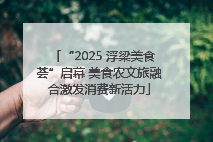 “2025 浮梁美食荟”启幕 美食农文旅融合激发消费新活力