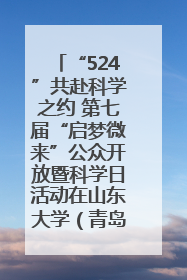 “524”共赴科学之约 第七届“启梦微来”公众开放暨科学日活动在山东大学（青岛）成功举办