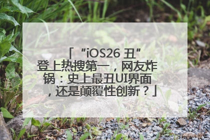 “iOS26 丑”登上热搜第一，网友炸锅：史上最丑UI界面，还是颠覆性创新？